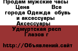 Продам мужские часы  › Цена ­ 2 000 - Все города Одежда, обувь и аксессуары » Аксессуары   . Удмуртская респ.,Глазов г.